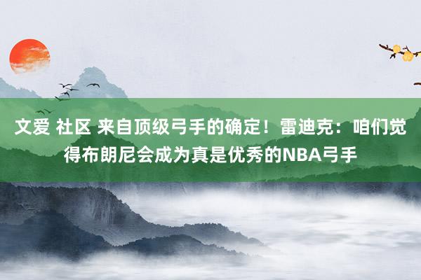 文爱 社区 来自顶级弓手的确定！雷迪克：咱们觉得布朗尼会成为真是优秀的NBA弓手