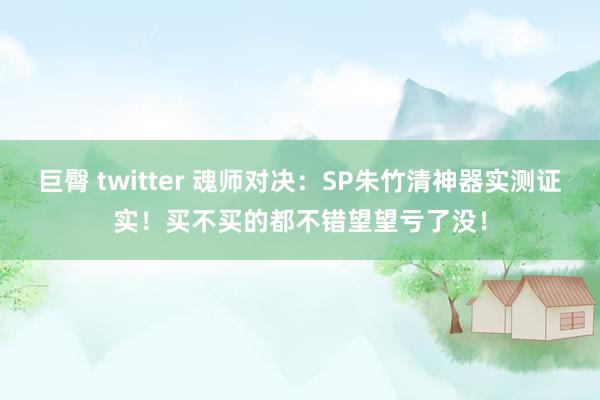巨臀 twitter 魂师对决：SP朱竹清神器实测证实！买不买的都不错望望亏了没！
