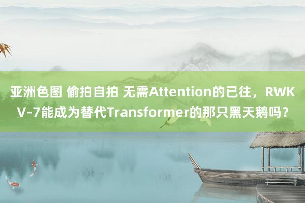 亚洲色图 偷拍自拍 无需Attention的已往，RWKV-7能成为替代Transformer的那只黑天鹅吗？