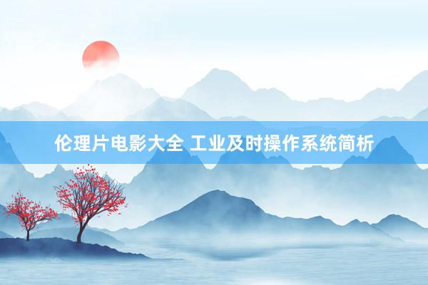伦理片电影大全 工业及时操作系统简析
