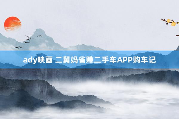 ady映画 二舅妈省赚二手车APP购车记
