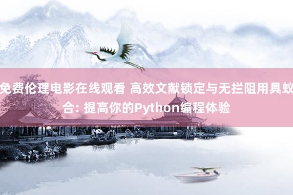免费伦理电影在线观看 高效文献锁定与无拦阻用具蚁合: 提高你的Python编程体验