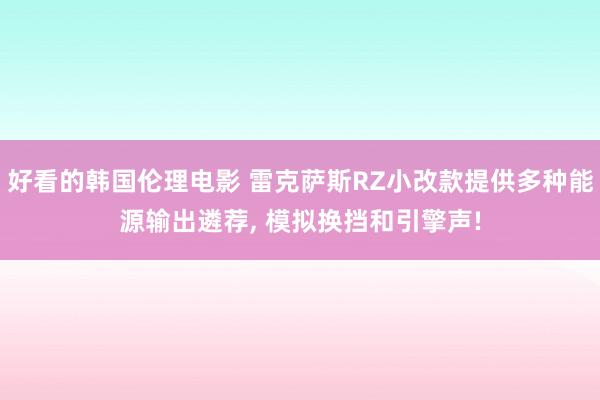 好看的韩国伦理电影 雷克萨斯RZ小改款提供多种能源输出遴荐, 模拟换挡和引擎声!