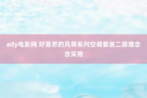 ady电影网 好意思的风尊系列空调套装二居理念念采用