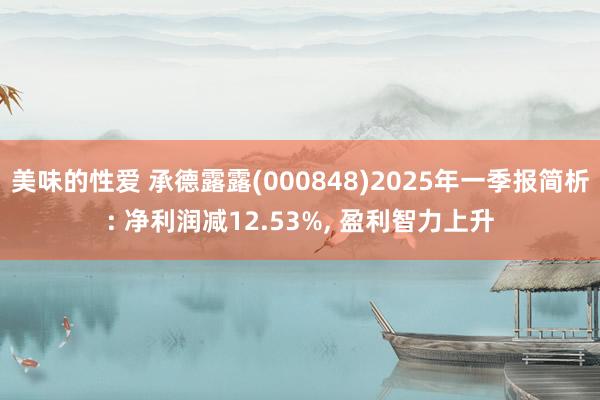 美味的性爱 承德露露(000848)2025年一季报简析: 净利润减12.53%, 盈利智力上升
