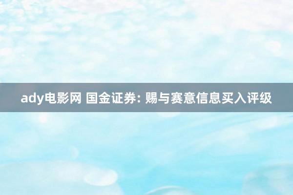 ady电影网 国金证券: 赐与赛意信息买入评级