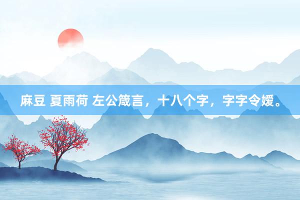 麻豆 夏雨荷 左公箴言，十八个字，字字令嫒。
