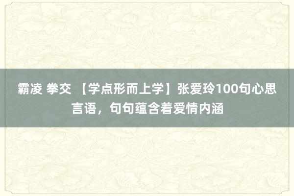 霸凌 拳交 【学点形而上学】张爱玲100句心思言语，句句蕴含着爱情内涵