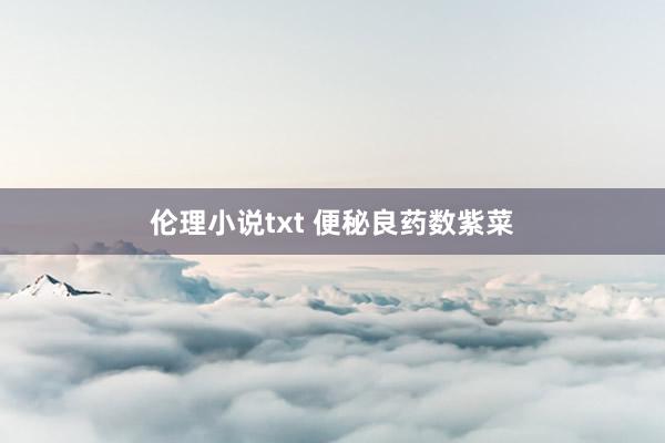 伦理小说txt 便秘良药数紫菜