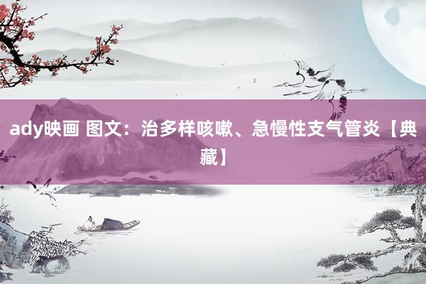 ady映画 图文：治多样咳嗽、急慢性支气管炎【典藏】