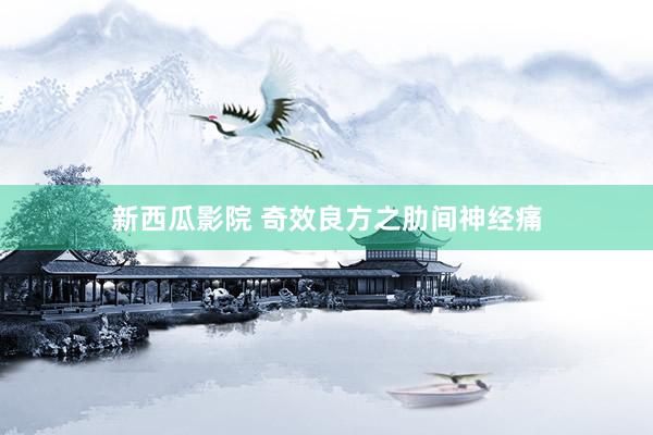 新西瓜影院 奇效良方之肋间神经痛