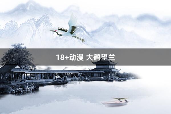 18+动漫 大鹤望兰