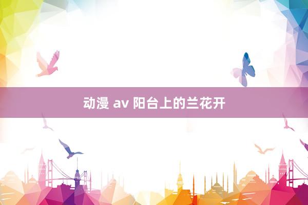 动漫 av 阳台上的兰花开