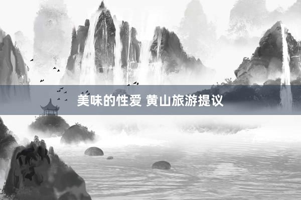 美味的性爱 黄山旅游提议